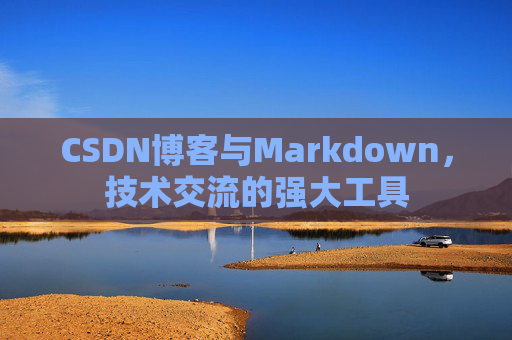 CSDN博客与Markdown，技术交流的强大工具