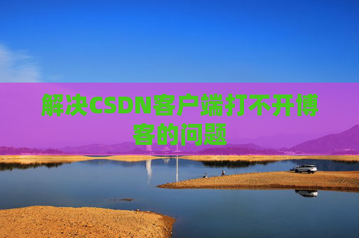 解决CSDN客户端打不开博客的问题