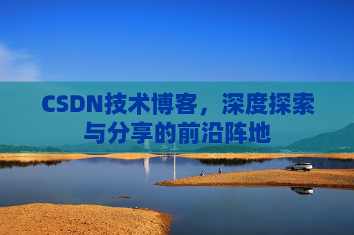 CSDN技术博客，深度探索与分享的前沿阵地